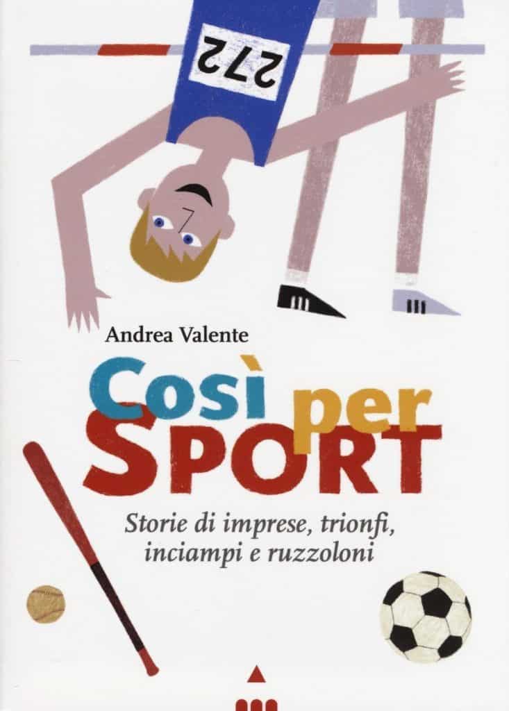 Così per Sport - Storie di imprese, trionfi, inciampi e ruzzoloni - Andrea Valente - Libro bambini 10 anni