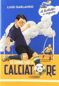 Da grande farò il calciatore - Luigi Garlando - Il Battello a Vapore - libro per bambini di 9 anni